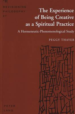 The Experience of Being Creative as a Spiritual Practice: A Hermeneutic-Phenomenological Study (Hardback)