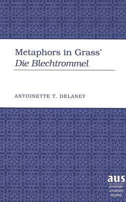 Metaphors in Grass' Die Blechtrommel - American University Studies Series 1: Germanic Languages and Literature 111 (Hardback)