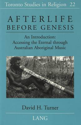Afterlife Before Genesis: An Introduction : Accessing the Eternal Through Australian Aboriginal Music - Toronto Studies in Religion 22 (Paperback)