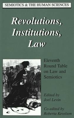Revolutions, Institutions, Law: Eleventh Round Table on Law and Semiotics - Semiotics and the Human Sciences 12 (Hardback)