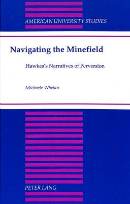 Navigating the Minefield: Hawkes's Narratives of Perversion - American University Studies Series 24: American Literature 69 (Hardback)