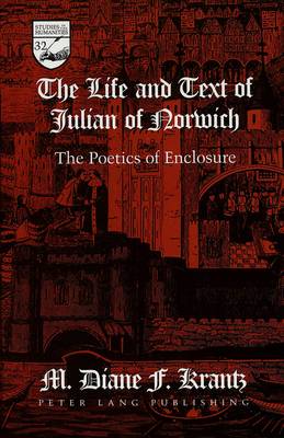 The Life and Text of Julian of Norwich: The Poetics of Enclosure - Studies in the Humanities Literature - Politics - Society 32 (Hardback)