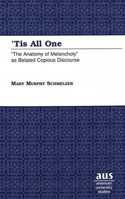 'Tis All One: The Anatomy of Melancholy as Belated Copious Discourse - American University Studies Series 4: English Language and Literature 190 (Hardback)