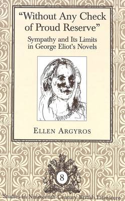 Without Any Check of Proud Reserve: Sympathy and Its Limits in George Eliot's Novels - Studies in Nineteenth-Century British Literature 8 (Hardback)