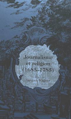 Journalisme Et Religion / Aeditae Par Jacques Wagner. - Eighteenth-Century French Intellectual History 6 (Hardback)