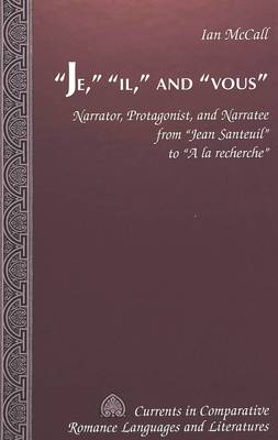 Je, Il, and Vous: Narrator, Protagonist, and Narratee from Jean Santeuil to A La Recherche - Currents in Comparative Romance Languages & Literatures 55 (Hardback)