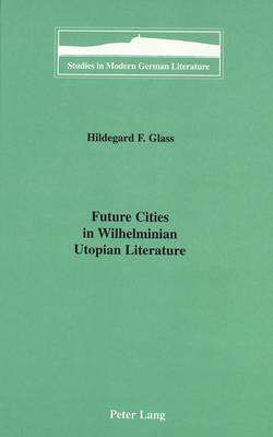 Future Cities in Wilhelminian Utopian Literature - Studies in Modern German Literature 88 (Hardback)