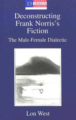Deconstructing Frank Norris's Fiction: The Male-Female Dialectic - Modern American Literature: New Approaches 13 (Hardback)