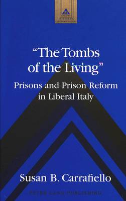 The Tombs of the Living: Prisons and Prison Reform in Liberal Italy - Studies in Modern European History 24 (Hardback)