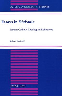 Essays in Diakonia: Eastern Catholic Theological Reflections - American University Studies, Series 7: Theology & Religion 199 (Hardback)