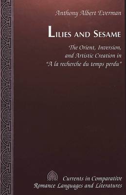Lilies and Sesame: The Orient, Inversion, and Artistic Creation in A La Recherche Du Temps Perdu - Currents in Comparative Romance Languages & Literatures 61 (Hardback)