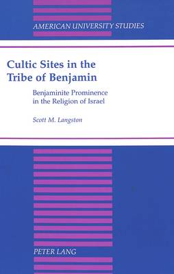 Cultic Sites in the Tribe of Benjamin: Benjaminite Prominence in the Religion of Israel - American University Studies, Series 7: Theology & Religion 200 (Hardback)