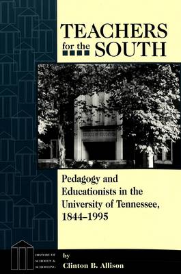 Teachers for the South: Pedagogy and Educationists in the University of Tennessee, 1844-1995 - History of Schools and Schooling 6 (Paperback)