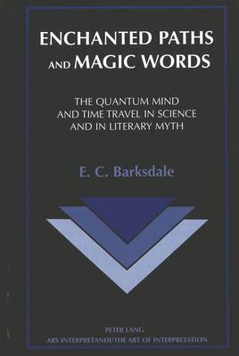 Enchanted Paths and Magic Words: The Quantum Mind and Time Travel in Science and in Literary Myth - Ars Interpretandi the Art of Interpretation 8 (Hardback)