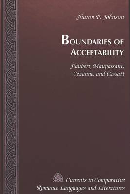 Boundaries of Acceptability: Flaubert, Maupassant, Cezanne, and Cassatt - Currents in Comparative Romance Languages & Literatures 63 (Hardback)