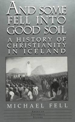 And Some Fell into Good Soil: A History of Christianity in Iceland - American University Studies, Series 7: Theology & Religion 201 (Hardback)