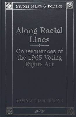 Along Racial Lines: Consequences of the 1965 Voting Rights Act - Studies in Law & Politics 2 (Hardback)