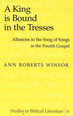 A King is Bound in the Tresses: Allusions to the Song of Songs in the Fourth Gospel - Studies in Biblical Literature 6 (Hardback)