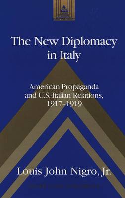 The New Diplomacy in Italy: American Propaganda and U.S.-Italian Relations, 1917-1919 - Studies in Modern European History 28 (Hardback)