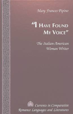 I Have Found My Voice: The Italian-American Woman Writer - Currents in Comparative Romance Languages & Literatures 71 (Hardback)