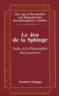 Le Jeu de la Sphinge: Sade et la Philosophie des Lumieres - The Age of Revolution and Romanticism Interdisciplinary Studies 23 (Hardback)