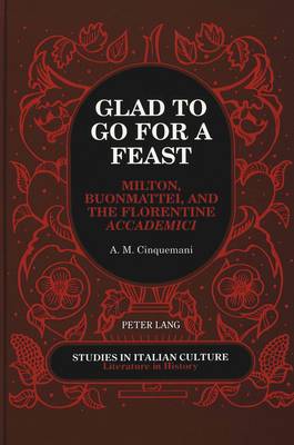Glad to Go for a Feast: Milton, Buonmattei, and the Florentine Accademici - Studies in Italian Culture Literature in History 22 (Hardback)