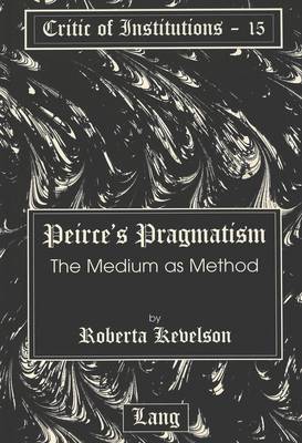 Peirce's Pragmatism: The Medium as Method - Critic of Institutions 15 (Hardback)