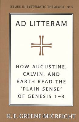 Ad Litteram: How Augustine, Calvin, and Barth Read the Plain Sense of Genesis 1-3 - Issues in Systematic Theology 5 (Hardback)