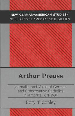 Arthur Preuss: Journalist and Voice of German and Conservative Catholics in America, 1871-1934 - New German-American Studies/Neue Deutsch-Amerikanische Studien 16 (Hardback)