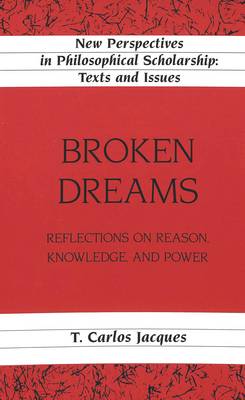 Broken Dreams: Reflections on Reason, Knowledge, and Power - New Perspectives in Philosophical Scholarship Texts and Issues 11 (Hardback)