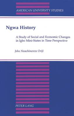 NGWA History: A Study of Social and Economic Changes in Igbo Mini-States in Time Perspective - American University Studies Series 11: Anthropology/Sociology 55 (Paperback)