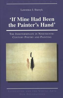 'If Mine Had Been the Painter's Hand': The Indeterminate in Nineteenth-Century Poetry and Painting - Literature and the Visual Arts New Foundations 13 (Hardback)