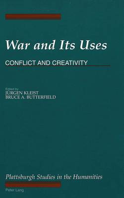 War and its Uses: Conflict and Creativity - The Plattsburgh Studies in the Humanities 6 (Hardback)