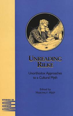 Unreading Rilke: Unorthodox Approaches to a Cultural Myth - Studies in Modern German Literature 92 (Hardback)