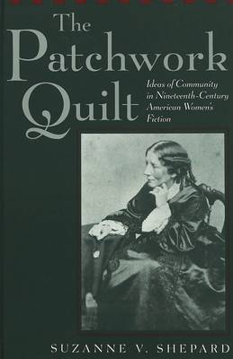 The Patchwork Quilt: Ideas of Community in Nineteenth-Century American Women's Fiction - American University Studies Series 24: American Literature 74 (Hardback)