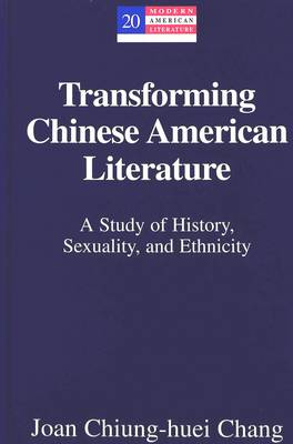 Transforming Chinese American Literature: A Study of History, Sexuality, and Ethnicity - Modern American Literature 20 (Hardback)