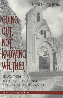 Going out, Not Knowing Whither: Education, the Upward Journey, and the Faith of Reason - Counterpoints 92 (Paperback)