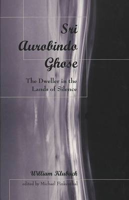 Sri Aurobindo Ghose: The Dweller in the Lands of Silence (Hardback)