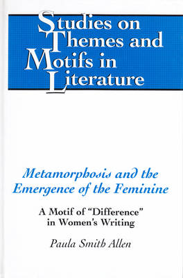 Metamorphosis and the Emergence of the Feminine: A Motif of "Difference" in Women's Writing - Studies on Themes and Motifs in Literature 45 (Hardback)