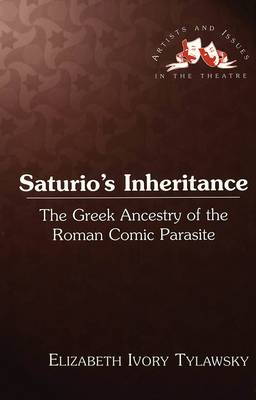 Saturio's Inheritance: The Greek Ancestry of the Roman Comic Parasite - Artists & Issues in the Theatre 9 (Hardback)