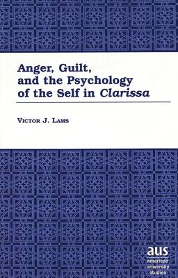 Anger, Guilt, and the Psychology of the Self in Clarissa - American University Studies Series 4: English Language and Literature 191 (Hardback)