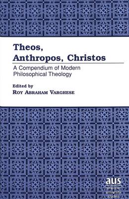 Theos, Anthropos, Christos: A Compendium of Modern Philosophical Theology - American University Studies 208 (Hardback)