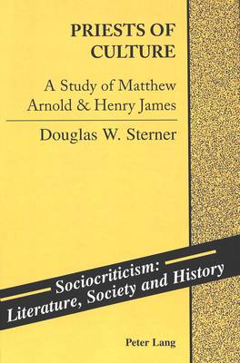 Priests of Culture: A Study of Matthew Arnold & Henry James - Sociocriticism, Literature, Society and History 9 (Hardback)