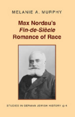 Max Nordau's Fin-de-si Ecle Romance of Race - Studies in German Jewish History 4 (Hardback)