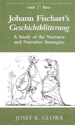 Johann Fischart's Geschichtklitterung: A Study of the Narrator and Narrative Strategies - Renaissance and Baroque Studies and Texts 27 (Hardback)