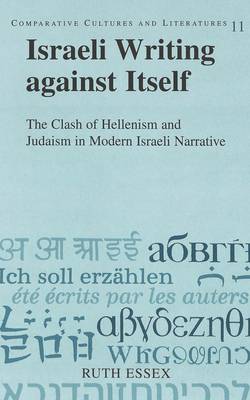 Israeli Writing Against Itself: The Clash of Hellenism and Judaism in Modern Israeli Narrative - Comparative Cultures & Literatures 11 (Hardback)