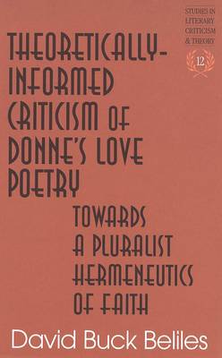 Theoretically-Informed Criticism of Donne's Love Poetry: Towards a Pluralist Hermeneutics of Faith - Studies in Literary Criticism and Theory 12 (Hardback)