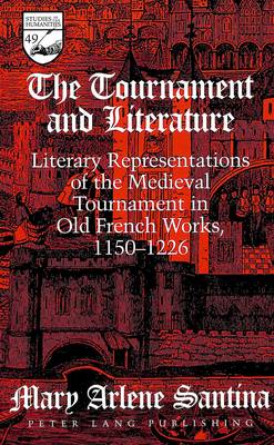 The Tournament and Literature: Literary Representations of the Medieval Tournament in Old French Works, 1150-1226 - Studies in the Humanities Literature - Politics - Society 49 (Hardback)