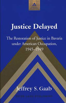 Justice Delayed: The Restoration of Justice in Bavaria Under American Occupation, 1945-1949 - Studies in Modern European History 35 (Hardback)