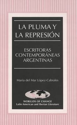 La Pluma y la Represion: Escritoras Contemporaneas Argentinas - Wor(L)Ds of Change: Latin American and Iberian Literature 44 (Hardback)
